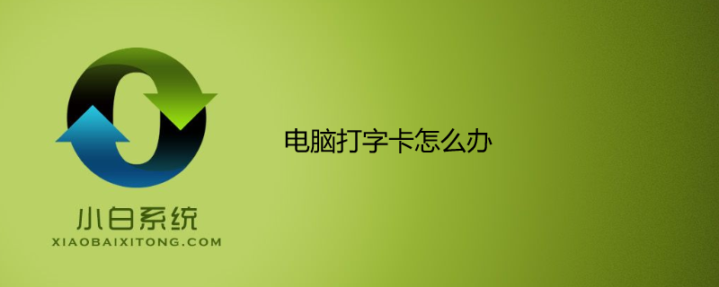 电脑打字卡怎么办?原因及解决方法 电脑打字卡怎么办?原因及解决方法